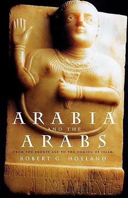 Arabia and the Arabs: From the Bronze Age to the Coming of Islam - Hoyland, Robert G