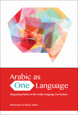 Arabic as One Language: Integrating Dialect in the Arabic Language Curriculum - Al-Batal, Mahmoud (Contributions by)