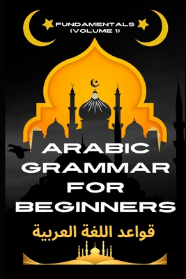 Arabic Grammar for Beginners Fundamentals (Volume 1): The Ultimate Beginner's Guide to Fluency - Elshenawy, Mohamed