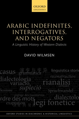 Arabic Indefinites, Interrogatives, and Negators: A Linguistic History of Western Dialects - Wilmsen, David