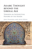 Arabic Thought Beyond the Liberal Age: Towards an Intellectual History of the Nahda