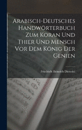Arabisch-Deutsches Handwrterbuch zum Koran und Thier und Mensch vor dem Knig der Genien