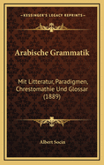 Arabische Grammatik: Mit Litteratur, Paradigmen, Chrestomathie Und Glossar (1889)