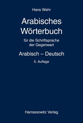 Arabisches Worterbuch Fur Die Schriftsprache Der Gegenwart: Arabisch - Deutsch - Wehr, Hans, and Kropfitsch, Lorenz (Adapted by)