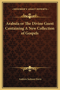 Arabula or the Divine Guest Containing a New Collection of Gospels