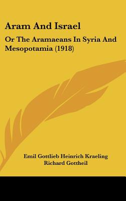 Aram And Israel: Or The Aramaeans In Syria And Mesopotamia (1918) - Kraeling, Emil Gottlieb Heinrich, and Gottheil, Richard