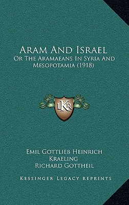 Aram And Israel: Or The Aramaeans In Syria And Mesopotamia (1918) - Kraeling, Emil Gottlieb Heinrich, and Gottheil, Richard