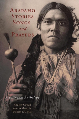 Arapaho Stories, Songs and Prayers: A Bilingual Anthology - Cowell, Andrew