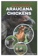 Araucana Chickens: The complete Beginner's Guide to Raising and Caring for the Blue Egg Breed, with Tips and Tricks for Choosing, Housing, Feeding, Breeding, Bonding, Health and Wellness