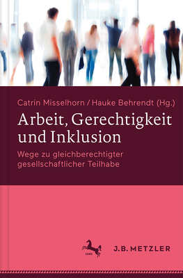 Arbeit, Gerechtigkeit Und Inklusion: Wege Zu Gleichberechtigter Gesellschaftlicher Teilhabe - Misselhorn, Catrin (Editor), and Behrendt, Hauke (Editor)