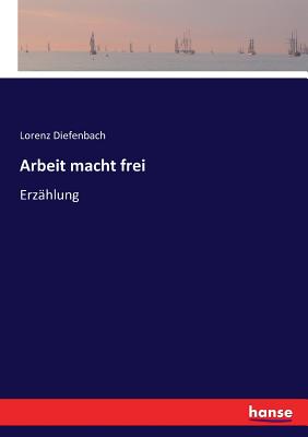 Arbeit macht frei: Erz?hlung - Diefenbach, Lorenz