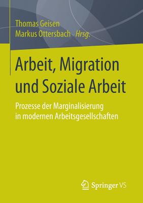 Arbeit, Migration Und Soziale Arbeit: Prozesse Der Marginalisierung in Modernen Arbeitsgesellschaften - Geisen, Thomas (Editor), and Ottersbach, Markus (Editor)