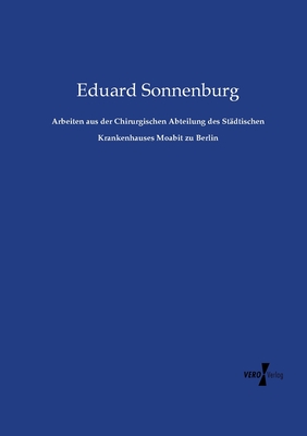 Arbeiten aus der Chirurgischen Abteilung des Stdtischen Krankenhauses Moabit zu Berlin - Sonnenburg, Eduard, Dr.