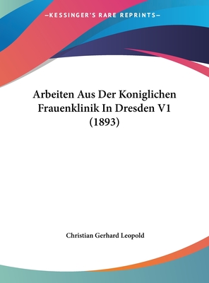 Arbeiten Aus Der Koniglichen Frauenklinik in Dresden V1 (1893) - Leopold, Christian Gerhard