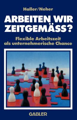 Arbeiten Wir Zeitgemass?: Flexible Arbeitszeit ALS Unternehmerische Chance - Haller, Willi, and Neher, Hermann