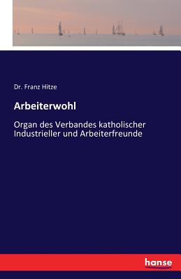 Arbeiterwohl: Organ des Verbandes katholischer Industrieller und Arbeiterfreunde - Hitze, Franz, Dr.