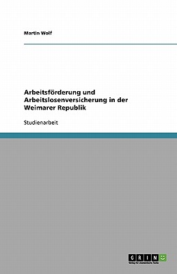 Arbeitsforderung Und Arbeitslosenversicherung in Der Weimarer Republik - Wolf, Martin, Professor