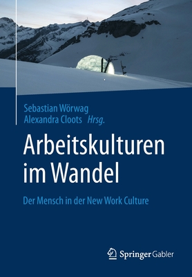 Arbeitskulturen Im Wandel: Der Mensch in Der New Work Culture - Wrwag, Sebastian (Editor), and Cloots, Alexandra (Editor)