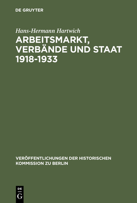 Arbeitsmarkt, Verb?nde und Staat 1918-1933 - Hartwich, Hans-Hermann, and Kotowski, Georg (Preface by)