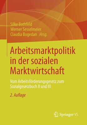 Arbeitsmarktpolitik in Der Sozialen Marktwirtschaft: Vom Arbeitsforderungsgesetz Zum Sozialgesetzbuch II Und III - Bothfeld, Silke (Editor), and Sesselmeier, Werner (Editor), and Bogedan, Claudia (Editor)