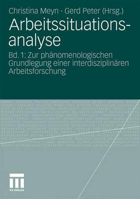 Arbeitssituationsanalyse: Bd. 1: Zur Phanomenologischen Grundlegung Einer Interdisziplinaren Arbeitsforschung - Meyn, Christina (Editor), and Peter, Gerd (Editor)