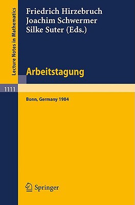 Arbeitstagung Bonn 1984: Proceedings of the Meeting Held by the Max-Planck-Institut Fr Mathematik, Bonn, June 15-22, 1984 - Hirzebruch, Friedrich (Editor), and Schwermer, Joachim (Editor), and Suter, Silke (Editor)