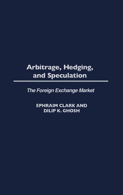 Arbitrage, Hedging, and Speculation: The Foreign Exchange Market - Clark, Ephraim, Pro, and Ghosh, Dilip