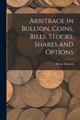 Arbitrage in Bullion, Coins, Bills, Stocks, Shares and Options - Henry, Deutsch