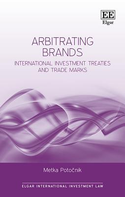 Arbitrating Brands: International Investment Treaties and Trade Marks - Potocnik, Metka