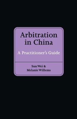 Arbitration in China: A Practitioner's Guide - Sun Wei, and Willems, Melanie