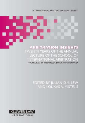 Arbitration Insights: Twenty Years of the Annual Lecture of the School of International Arbitration - Lew, Julian D M, and Mistelis, Loukas A