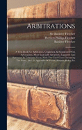 Arbitrations: A Text-book For Arbitrators, Umpires & All Connected With Arbitrations, More Especially Architects, Engineers And Surveyors In Tabulated Form, With The Chief Cases Governing The Same, And An Appendix Of Forms, Statutes, Rules, Etc