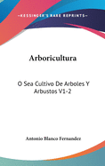 Arboricultura: O Sea Cultivo de Arboles y Arbustos V1-2: Lecciones Dadas En El Ateneo Cientifico y Literario de Esta Corte (1884)