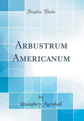 Arbustrum Americanum (Classic Reprint) - Marshall, Humphry