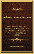 Arbustrum Americanum: The American Grove, or an Alphabetical Catalogue of Forest Trees and Shrubs, Natives of the American United States (1785)