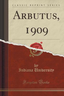 Arbutus, 1909 (Classic Reprint) - University, Indiana