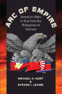Arc of Empire: America's Wars in Asia from the Philippines to Vietnam: America's Wars in Asia from the Philippines to Vietnam