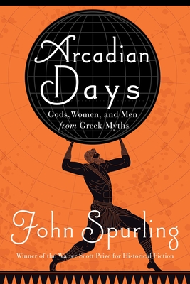 Arcadian Days: Gods, Women, and Men from Greek Myths - Spurling, John