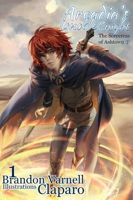 Arcadia's Ignoble Knight, Volume 1: The Sorceress of Ashtown Part I - Varnell, Brandon