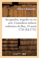 Arcagambis, tragedie en un acte. Com?diens italiens ordinaires du Roy, 10 aoust 1726