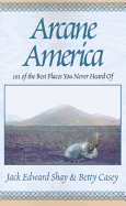 Arcane America: 101 of the Best Places You Never Heard of