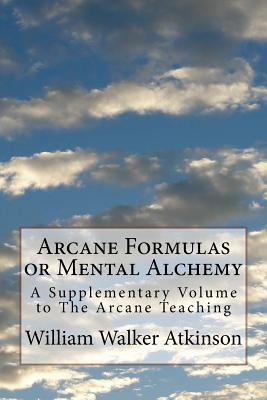 Arcane Formulas or Mental Alchemy: A Supplementary Volume to The Arcane Teaching - Waller, Mel (Editor), and Atkinson, William Walker