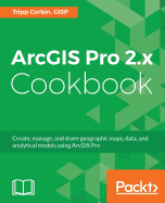 ArcGIS Pro 2.x Cookbook: Create, manage, and share geographic maps, data, and analytical models using ArcGIS Pro