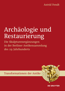 Archologie Und Restaurierung: Die Skulpturenergnzungen in Der Berliner Antikensammlung Des 19. Jahrhunderts