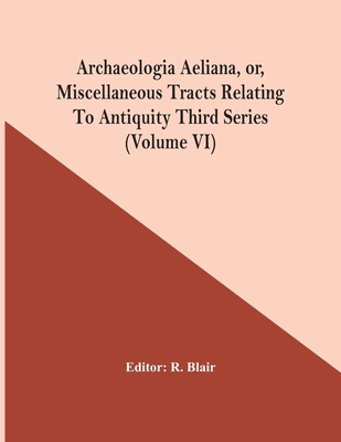 Archaeologia Aeliana, Or, Miscellaneous Tracts Relating To Antiquity Third Series (Volume Vi) - Blair, R (Editor)