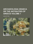 Archaeologia Graeca or the Antiquities of Greece Volume 1