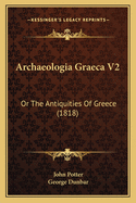 Archaeologia Graeca V2: Or the Antiquities of Greece (1818)