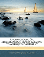 Archaeologia, Or, Miscellaneous Tracts Relating to Antiquity, Volume 27