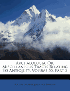 Archaeologia, Or, Miscellaneous Tracts Relating to Antiquity, Volume 55, Part 2