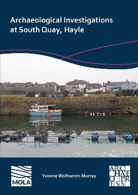 Archaeological Investigations at South Quay, Hayle - Wolframm-Murray, Yvonne, and Atkins, Rob (Contributions by), and Sherman, Andrew (Contributions by)